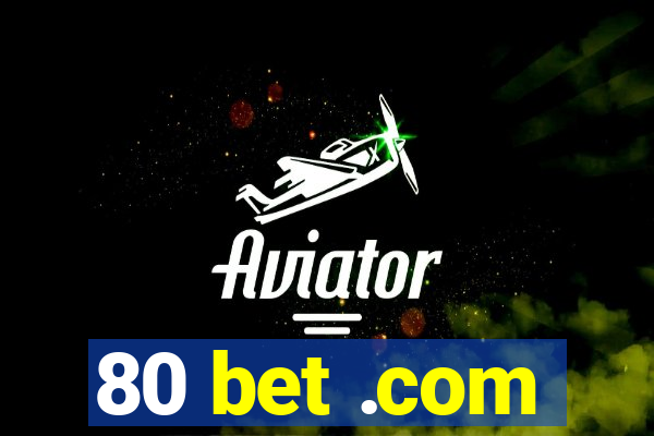 80 bet .com